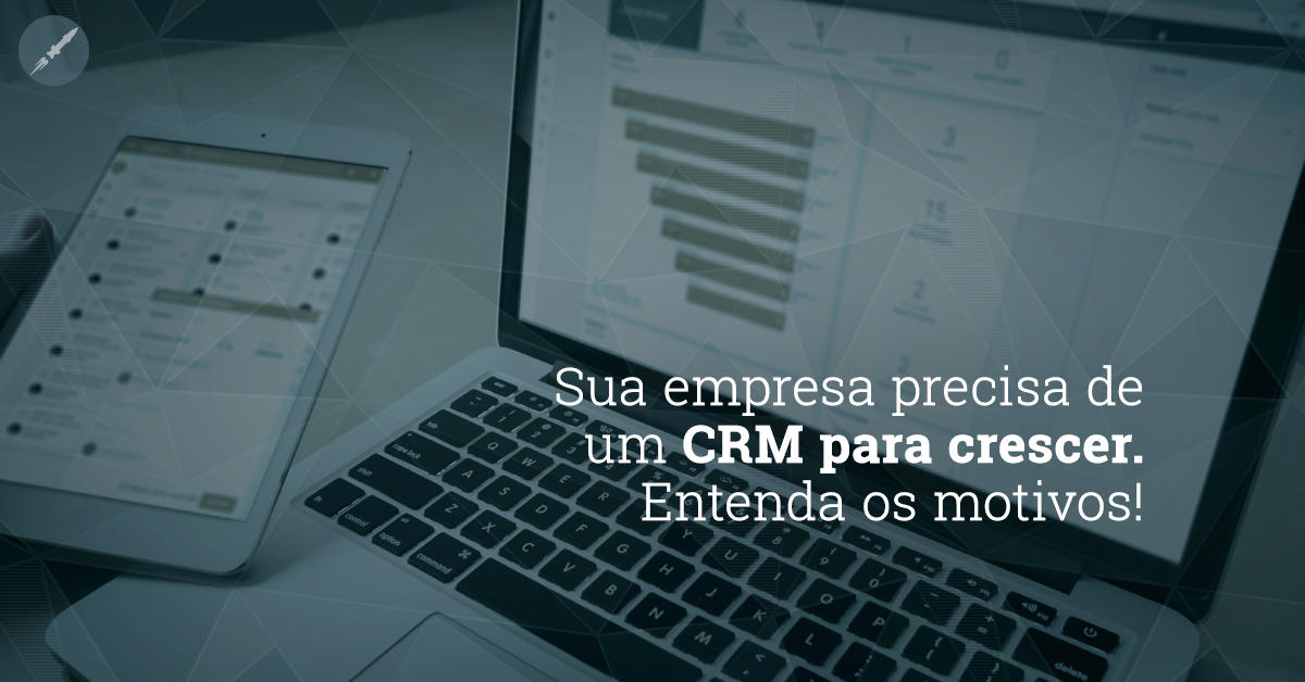 Sua empresa precisa de um CRM para crescer. Entenda os motivos!