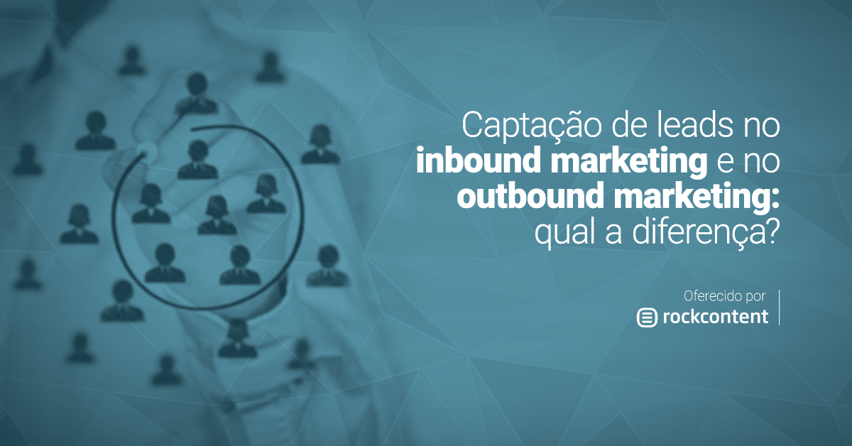 Captação de leads no inbound marketing e no outbound marketing