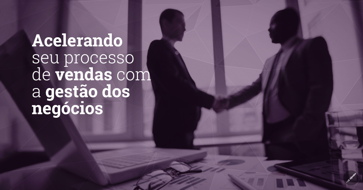 Acelerando seu processo de vendas com a gestão dos negócios