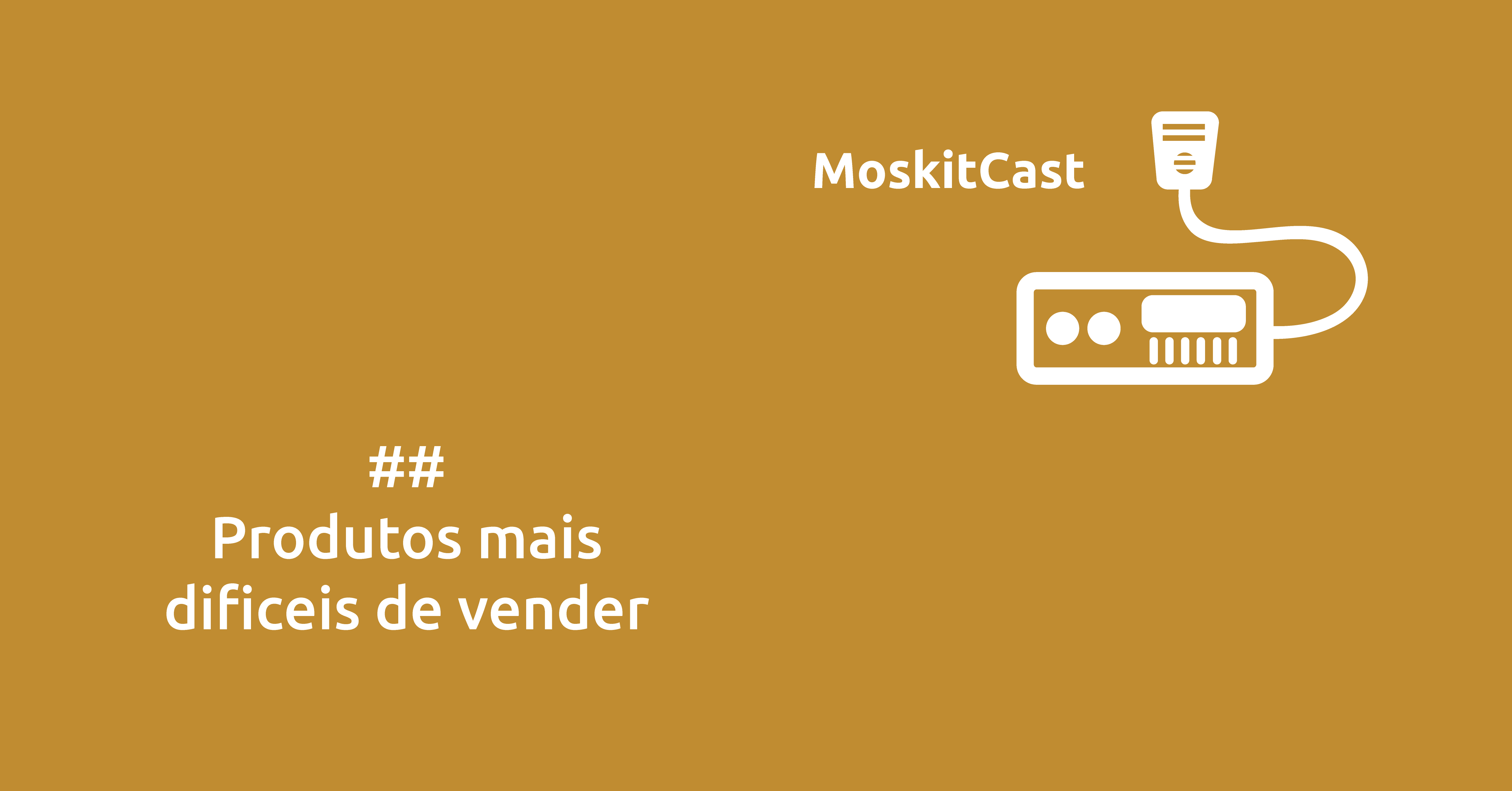 MoskitCast: Produtos mais difíceis de vender