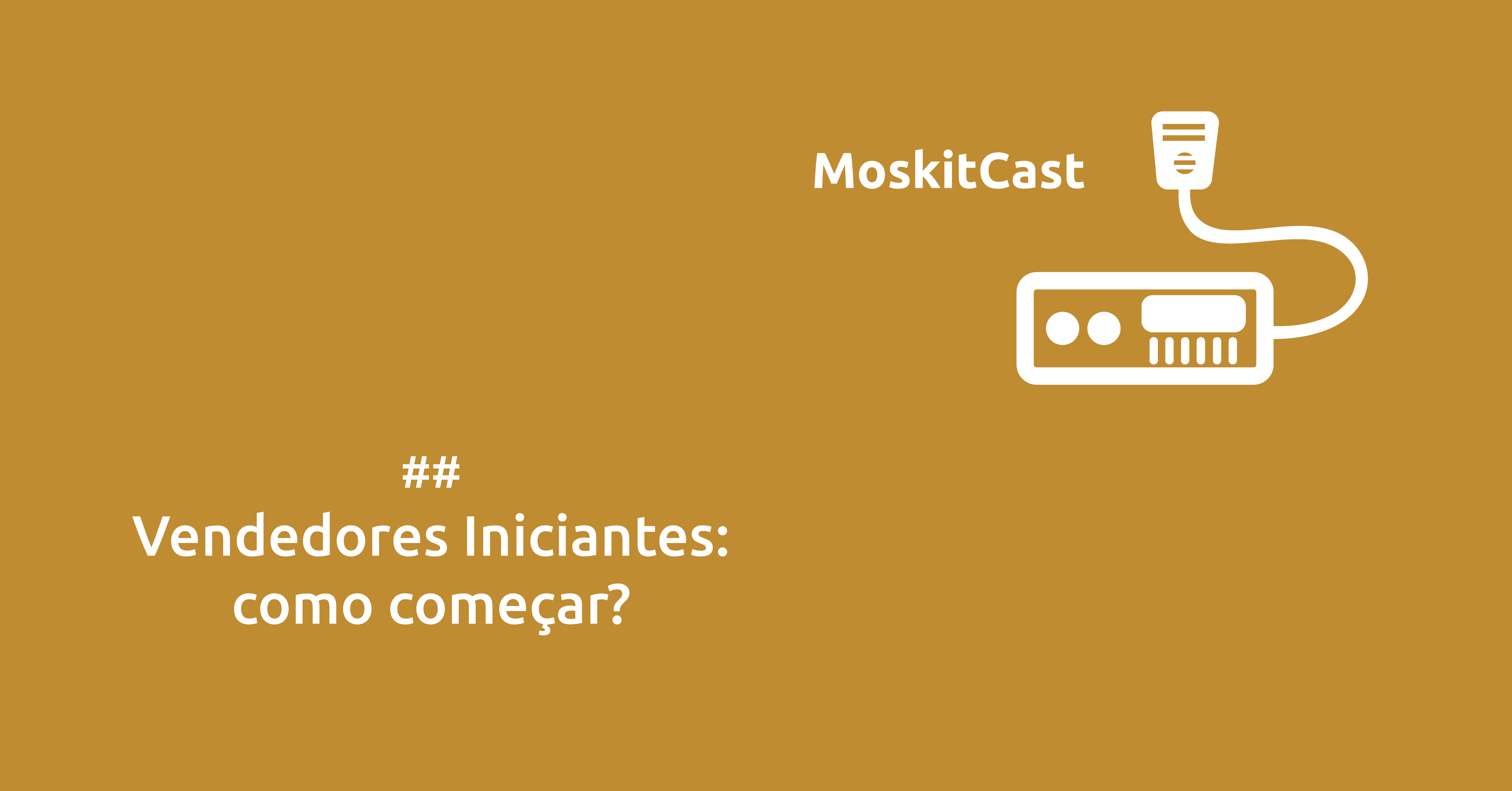 Moskitcast: Vendedores Iniciantes, como começar a vender?